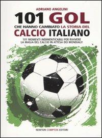 101 goal che hanno cambiato la storia del calcio italiano - Adriano Angelini - Libro Newton Compton Editori 2010, 101 | Libraccio.it
