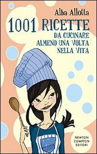 Milleuno ricette da cucinare almeno una volta nella vita - Alba Allotta - Libro Newton Compton Editori 2008, Grandi manuali Newton | Libraccio.it