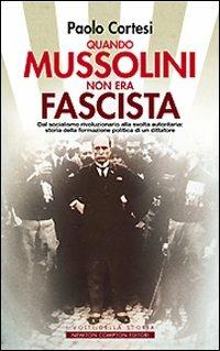 Quando Mussolini non era fascista. Dal socialismo rivoluzionario alla svolta autoritaria: storia della formazione politica di un dittatore - Paolo Cortesi - Libro Newton Compton Editori 2008, I volti della storia | Libraccio.it