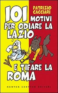 101 motivi per odiare la Lazio e tifare la Roma - Patrizio Cacciari - Libro Newton Compton Editori 2008, 101 | Libraccio.it