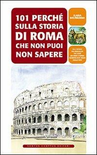 101 perché sulla storia di Roma che non puoi non sapere - Ilaria Beltramme - Libro Newton Compton Editori 2008, 101 | Libraccio.it