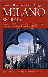 Milano segreta. Un percorso originale e coinvolgente, fatto di storia, cronaca, leggende, per conoscere il lato nascosto di una città dai mille volti - Francesca Belotti, Gian Luca Margheriti - Libro Newton Compton Editori 2008, Quest'Italia | Libraccio.it