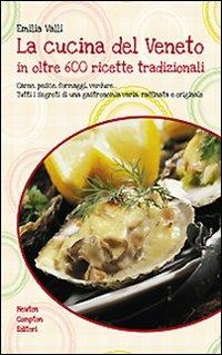 La cucina del Veneto in oltre 600 ricette tradizionali. Ediz. illustrata - Emilia Valli - Libro Newton Compton Editori 2008, Grandi manuali Newton | Libraccio.it