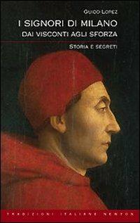 I Signori di Milano. Dai Visconti agli Sforza. Storia e segreti - Guido Lopez - Libro Newton Compton Editori 2009, Tradizioni italiane | Libraccio.it