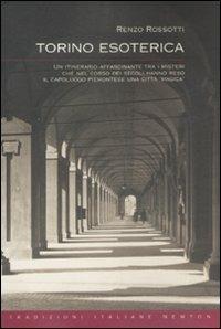 Torino esoterica. Un itinerario affascinante tra i misteri che nel corso dei secoli hanno reso il capoluogo piemontese una città «magica» - Renzo Rossotti - Libro Newton Compton Editori 2009, Tradizioni italiane | Libraccio.it