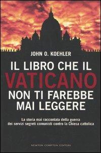 Il libro che il Vaticano non ti farebbe mai leggere - John O. Koehler - Libro Newton Compton Editori 2009, Controcorrente | Libraccio.it