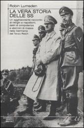La vera storia delle SS. Un agghiacciante racconto di intrighi e nepotismi, deliri di onnipotenza e stermini di massa nella Germania del Terzo Reich
