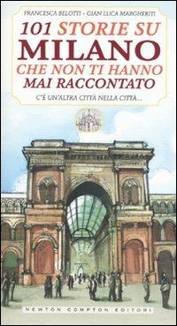 101 storie su Milano che non ti hanno mai raccontato - Francesca Belotti, Gian Luca Margheriti - Libro Newton Compton Editori 2009, 101 | Libraccio.it