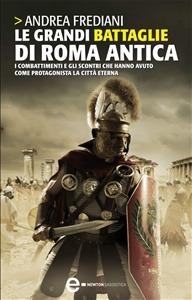 Le grandi battaglie di Roma antica. Dalle guerre sannitiche alle invasioni barbariche, i combattimenti e gli scontri che hanno avuto per protagonista la città eterna - Andrea Frediani - Libro Newton Compton Editori 2009, Universale Storica Newton | Libraccio.it