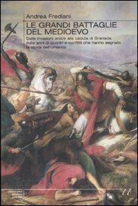 Le grandi battaglie del Medioevo. Dalle invasioni arabe alla caduta di Granada: mille anni di scontri e conflitti che hanno segnato la storia dell'umanità - Andrea Frediani - Libro Newton Compton Editori 2009, Universale Storica Newton | Libraccio.it