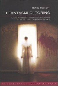 I fantasmi di Torino. Il lato più oscuro, misterioso e inquietante di una delle città più eleganti d'Italia - Renzo Rossotti - Libro Newton Compton Editori 2009, Tradizioni italiane | Libraccio.it