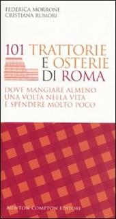 101 trattorie e osterie di Roma dove mangiare almeno una volta nella vita e spendere molto poco