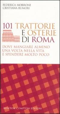 101 trattorie e osterie di Roma dove mangiare almeno una volta nella vita e spendere molto poco - Federica Morrone, Cristiana Rumori - Libro Newton Compton Editori 2009, 101 | Libraccio.it