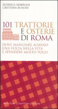 101 trattorie e osterie di Roma dove mangiare almeno una volta nella vita e spendere molto poco - Federica Morrone, Cristiana Rumori - Libro Newton Compton Editori 2009, 101 | Libraccio.it