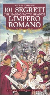 101 segreti che hanno fatto grande l'impero romano - Andrea Frediani - Libro Newton Compton Editori 2009, 101 | Libraccio.it