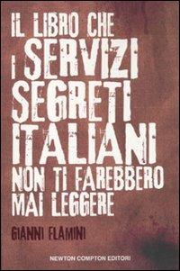 Il libro che i servizi segreti italiani non ti farebbero mai leggere - Gianni Flamini - Libro Newton Compton Editori 2010, Controcorrente | Libraccio.it