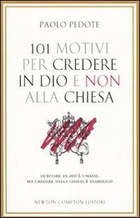 101 motivi per credere in Dio e non alla Chiesa - Paolo Pedote - Libro Newton Compton Editori 2010, 101 | Libraccio.it
