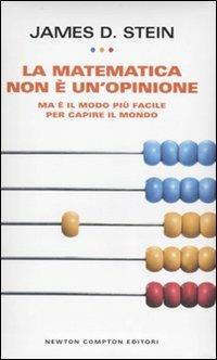 La matematica non è un'opinione. Ma è il modo più facile per capire il mondo - James D. Stein - Libro Newton Compton Editori 2010, Grandi manuali Newton | Libraccio.it