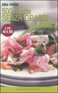 Cinquecento ricette senza grassi - Alba Allotta - Libro Newton Compton Editori 2010, La cucina del buongustaio | Libraccio.it
