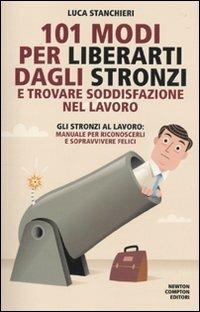 101 modi per liberarti dagli stronzi e trovare soddisfazione nel lavoro - Luca Stanchieri - Libro Newton Compton Editori 2010, 101 | Libraccio.it