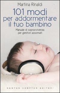 101 modi per addormentare il tuo bambino. Manuale di sopravvivenza per genitori assonnati - Martina Rinaldi - Libro Newton Compton Editori 2010, 101 | Libraccio.it