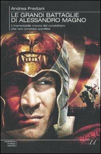 Le grandi battaglie di Alessandro Magno. L'inarrestabile marcia del condottiero che non conobbe sconfitte - Andrea Frediani - Libro Newton Compton Editori 2010, Universale Storica Newton | Libraccio.it
