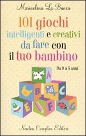 101 giochi intelligenti e creativi da fare con il tuo bambino. Da 0 a 5 anni