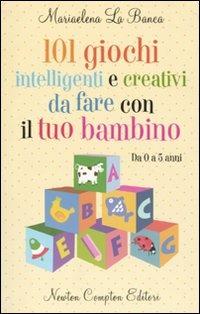 101 giochi intelligenti e creativi da fare con il tuo bambino. Da 0 a 5 anni - Mariaelena La Banca - Libro Newton Compton Editori 2010, 101 | Libraccio.it