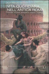 Vita quotidiana nell'antica Roma. Curiosità, bizzarrie, pettegolezzi, segreti e leggende - Karl W. Weeber - Libro Newton Compton Editori 2010, Universale Storica Newton | Libraccio.it