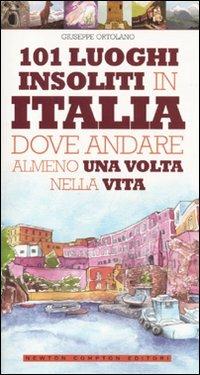 101 luoghi insoliti in Italia dove andare almeno una volta nella vita - Giuseppe Ortolano - Libro Newton Compton Editori 2010, 101 | Libraccio.it