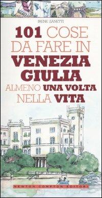 101 cose da fare in Venezia Giulia almeno una volta nella vita - Irene Zanetti - Libro Newton Compton Editori 2010, 101 | Libraccio.it
