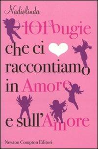 101 bugie che ci raccontiamo in amore e sull'amore - Nadiolinda - Libro Newton Compton Editori 2011, 101 | Libraccio.it