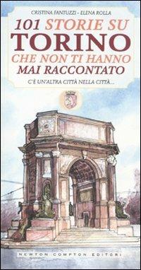 101 storie su Torino che non ti hanno mai raccontato - Cristina Fantuzzi, Elena Rolla - Libro Newton Compton Editori 2010, 101 | Libraccio.it