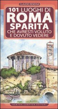 101 luoghi di Roma sparita che avresti voluto e dovuto vedere - Claudio Rendina - Libro Newton Compton Editori 2010, 101 | Libraccio.it