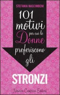 101 motivi per cui le donne preferiscono gli stronzi - Stefania Nascimbeni - Libro Newton Compton Editori 2010, 101 | Libraccio.it