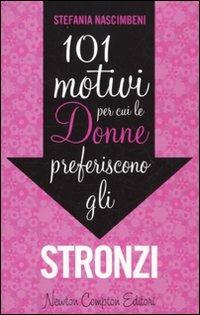 101 motivi per cui le donne preferiscono gli stronzi - Stefania Nascimbeni - Libro Newton Compton Editori 2010, 101 | Libraccio.it