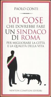 101 cose che dovrebbe fare un sindaco di Roma per migliorare la città e la qualità della vita - Paolo Conti - Libro Newton Compton Editori 2010, 101 | Libraccio.it