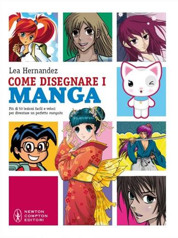 Come disegnare i manga. Più di 50 lezioni facili e veloci. Ediz. illustrata - Lea Hernandez - Libro Newton Compton Editori 2010, Grandi manuali Newton | Libraccio.it