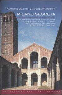 Milano segreta. Un percorso originale e coinvolgente, fatto di storia, cronaca, leggende, per conoscere il lato nascosto di una città dai mille volti - Francesca Belotti, Gian Luca Margheriti - Libro Newton Compton Editori 2010, Tradizioni italiane | Libraccio.it