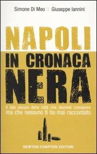 Napoli in cronaca nera. Il lato oscuro della città che dovresti conoscere ma che nessuno ti ha mai raccontato - Simone Di Meo, Giuseppe Iannini - Libro Newton Compton Editori 2010, Tradizioni italiane | Libraccio.it