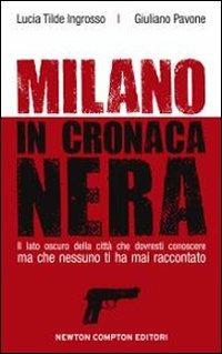 Milano in cronaca nera - Lucia Tilde Ingrosso, Giuliano Pavone - Libro Newton Compton Editori 2010, Tradizioni italiane | Libraccio.it