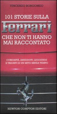 101 storie sulla Ferrari che non ti hanno mai raccontato - Vincenzo Borgomeo - Libro Newton Compton Editori 2010, 101 | Libraccio.it