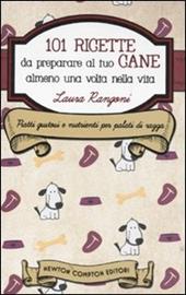 101 ricette da preparare al tuo cane almeno una volta nella vita