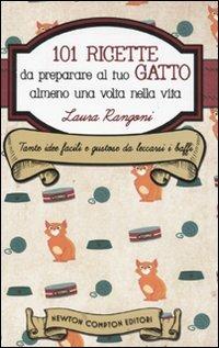 101 ricette da preparare al tuo gatto almeno una volta nella vita - Laura Rangoni - Libro Newton Compton Editori 2010, Grandi manuali Newton | Libraccio.it