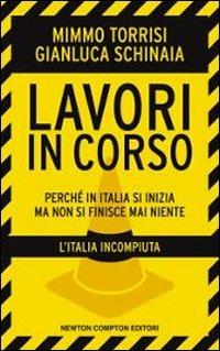 Lavori in corso. Perché in Italia si inizia ma non si finisce mai niente. L'Italia incompiuta - Mimmo Torrisi, Gianluca Schinaia - Libro Newton Compton Editori 2010, Controcorrente | Libraccio.it