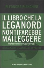 Il libro che la Lega Nord non ti farebbe mai leggere. Dichiarazioni e scandali di un partito