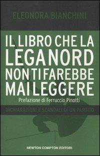 Il libro che la Lega Nord non ti farebbe mai leggere. Dichiarazioni e scandali di un partito - Eleonora Bianchini - Libro Newton Compton Editori 2010, Controcorrente | Libraccio.it