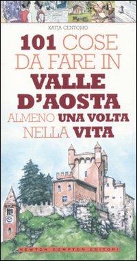 101 cose da fare in Valle d'Aosta almeno una volta nella vita - Katja Centomo - Libro Newton Compton Editori 2010, 101 | Libraccio.it