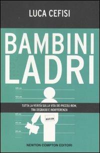 Bambini ladri. Tutta la verità sulla vita dei piccoli rom, tra degrado e indifferenza - Luca Cefisi - Libro Newton Compton Editori 2011, Controcorrente | Libraccio.it