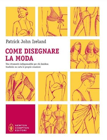 Come disegnare la moda. Un indispensabile strumento per chiunque voglia trasferire su carta le proprie creazioni. Ediz. illustrata - Patrick J. Ireland - Libro Newton Compton Editori 2011, Grandi manuali Newton | Libraccio.it